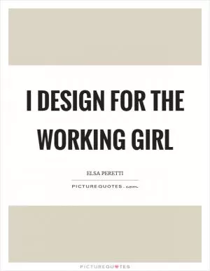 I design for the working girl Picture Quote #1