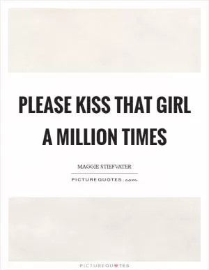 Please kiss that girl a million times Picture Quote #1