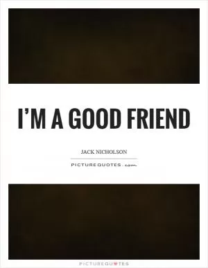 I’m a good friend Picture Quote #1