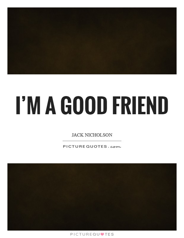 I'm a good friend Picture Quote #1