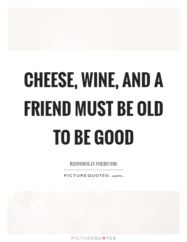 Cheese, wine, and a friend must be old to be good Picture Quote #1