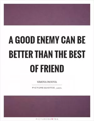 A good enemy can be better than the best of friend Picture Quote #1
