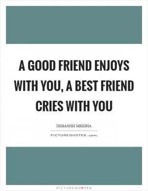 A good friend enjoys with you, a best friend cries with you Picture Quote #1