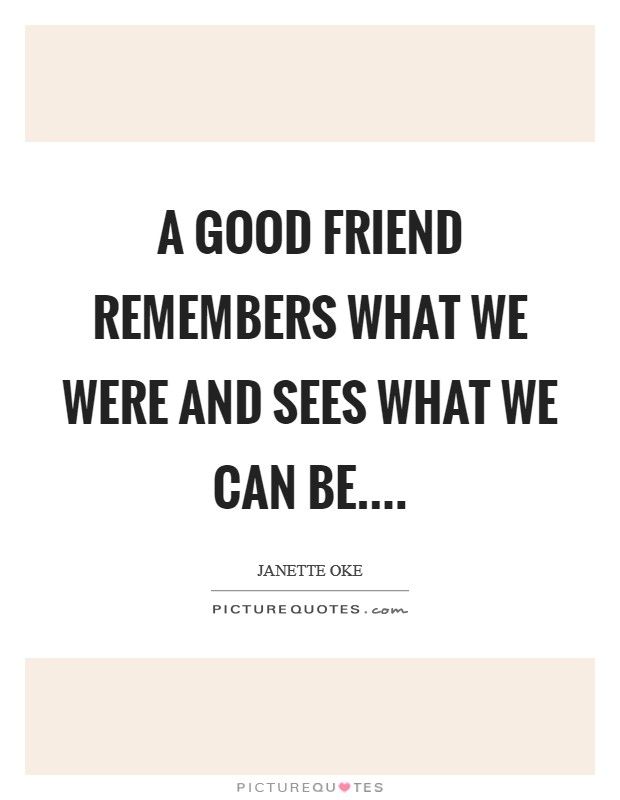 A good friend remembers what we were and sees what we can be.... Picture Quote #1