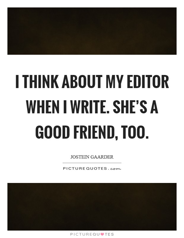 I think about my editor when I write. She's a good friend, too. Picture Quote #1