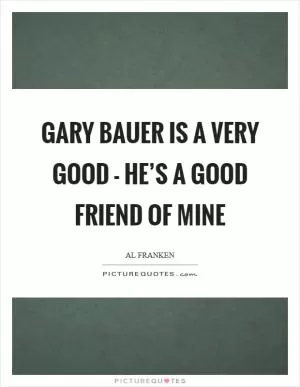 Gary Bauer is a very good - he’s a good friend of mine Picture Quote #1