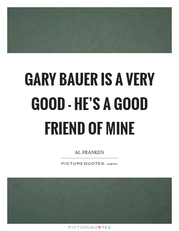 Gary Bauer is a very good - he's a good friend of mine Picture Quote #1