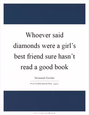Whoever said diamonds were a girl’s best friend sure hasn’t read a good book Picture Quote #1