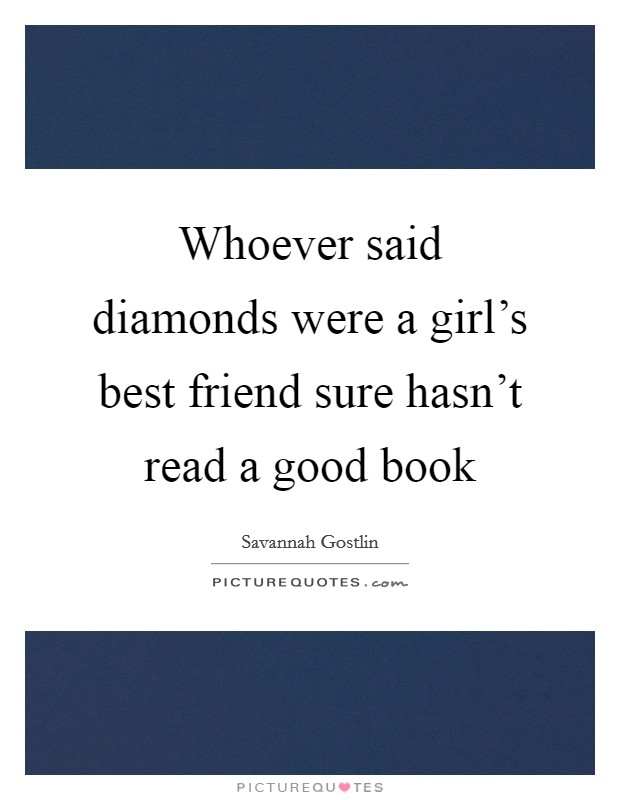 Whoever said diamonds were a girl's best friend sure hasn't read a good book Picture Quote #1