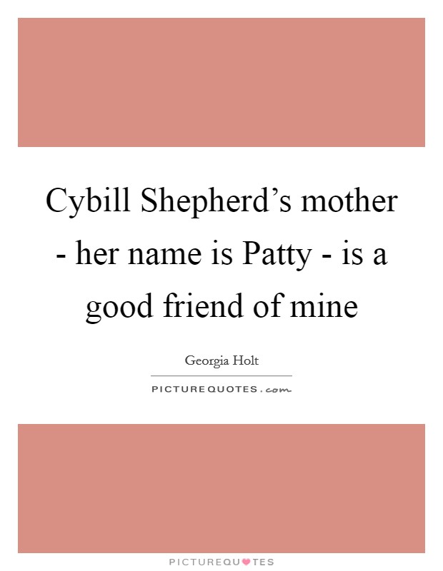 Cybill Shepherd's mother - her name is Patty - is a good friend of mine Picture Quote #1