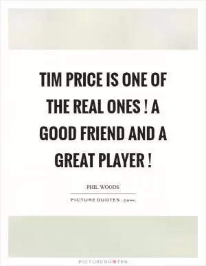 Tim Price is one of the real ones ! A good friend and a great player ! Picture Quote #1