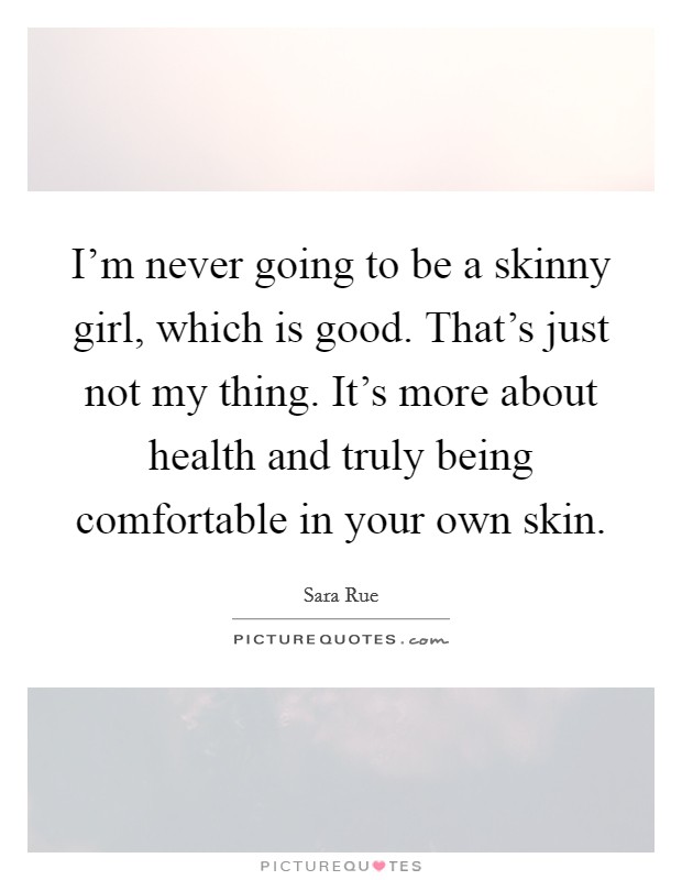 I'm never going to be a skinny girl, which is good. That's just not my thing. It's more about health and truly being comfortable in your own skin. Picture Quote #1