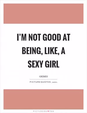 I’m not good at being, like, a sexy girl Picture Quote #1