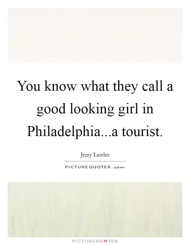 You know what they call a good looking girl in Philadelphia...a tourist. Picture Quote #1