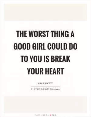 The worst thing a good girl could do to you is break your heart Picture Quote #1