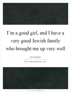 I’m a good girl, and I have a very good Jewish family who brought me up very well Picture Quote #1