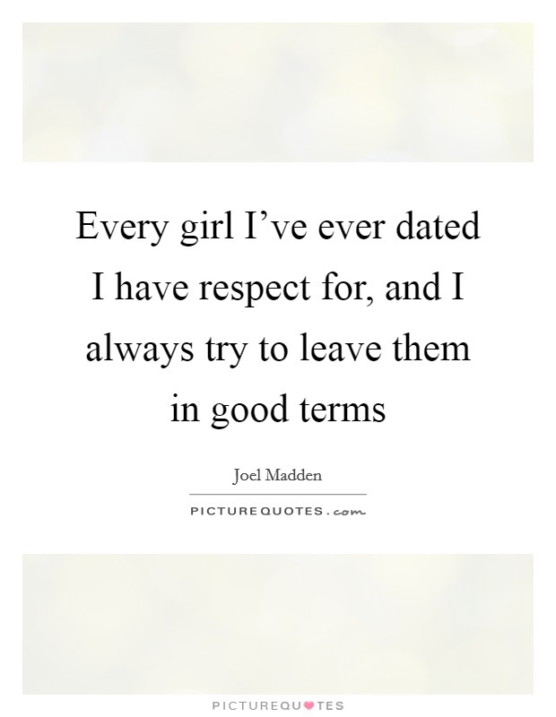 Every girl I've ever dated I have respect for, and I always try to leave them in good terms Picture Quote #1