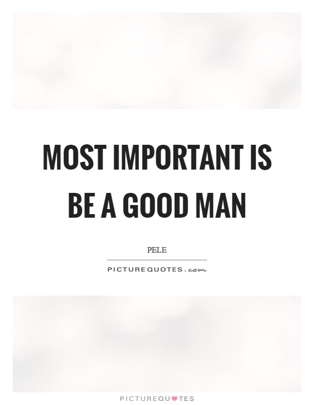 Most important is be a good man Picture Quote #1
