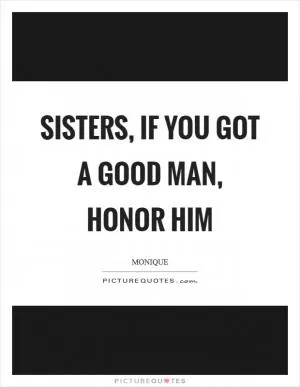 Sisters, if you got a good man, honor him Picture Quote #1