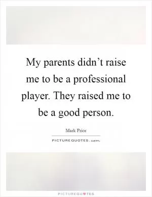 My parents didn’t raise me to be a professional player. They raised me to be a good person Picture Quote #1