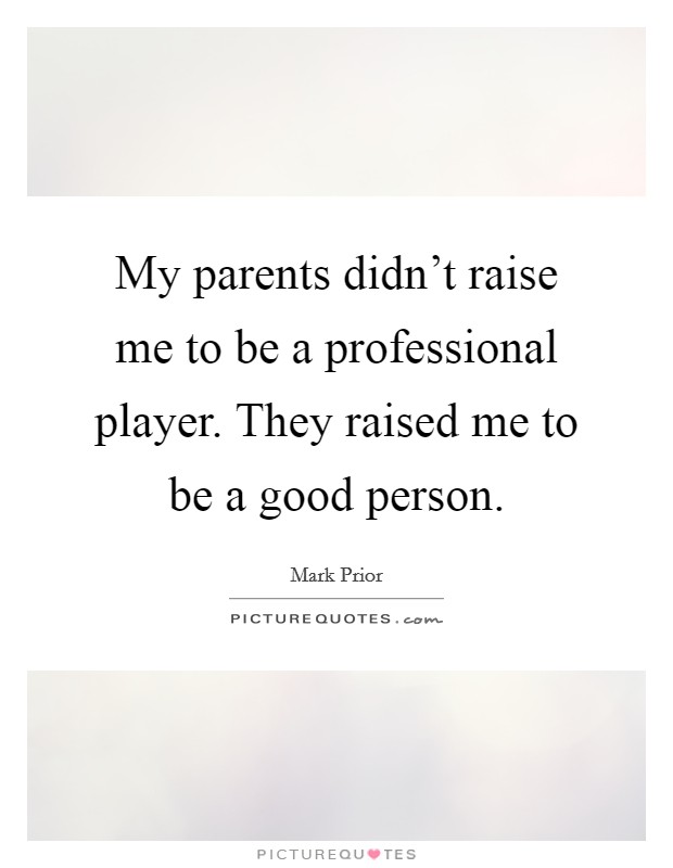 My parents didn't raise me to be a professional player. They raised me to be a good person. Picture Quote #1