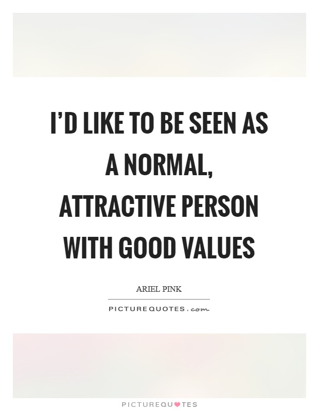 I'd like to be seen as a normal, attractive person with good values Picture Quote #1