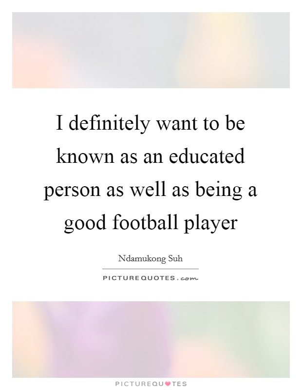 I definitely want to be known as an educated person as well as being a good football player Picture Quote #1