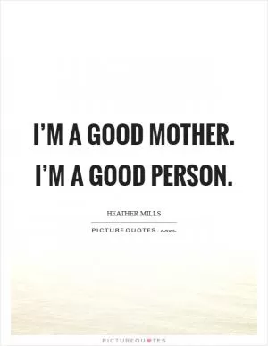 I’m a good mother. I’m a good person Picture Quote #1