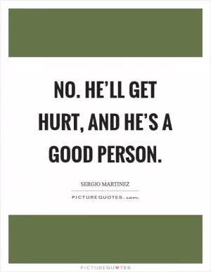No. He’ll get hurt, and he’s a good person Picture Quote #1
