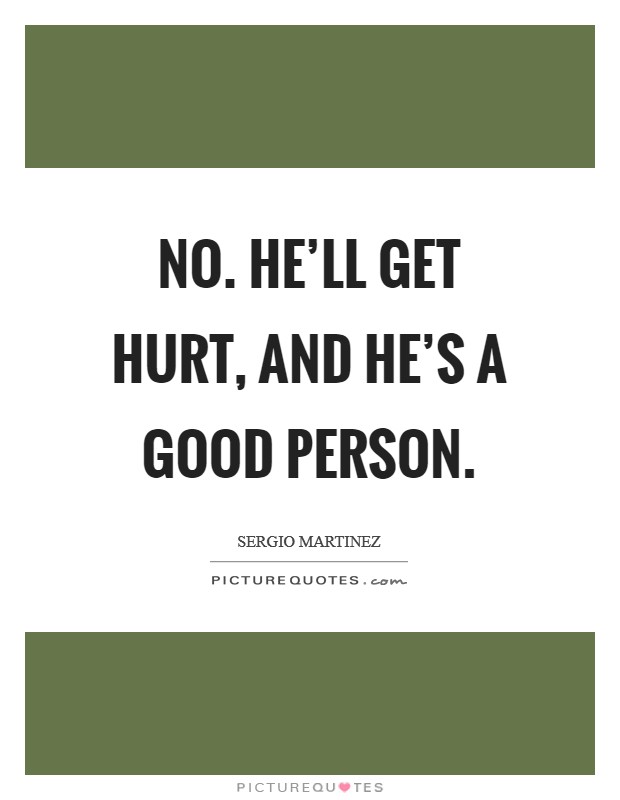 No. He'll get hurt, and he's a good person. Picture Quote #1