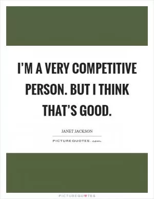 I’m a very competitive person. But I think that’s good Picture Quote #1