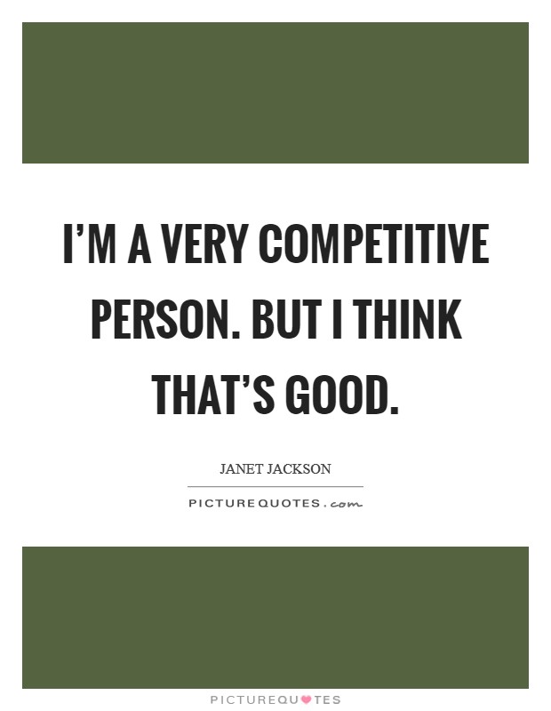 I'm a very competitive person. But I think that's good. Picture Quote #1