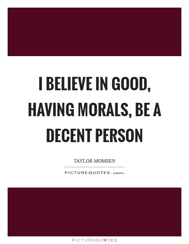 I believe in good, having morals, be a decent person Picture Quote #1