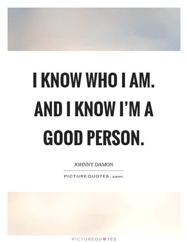 I know who I am. And I know I'm a good person. Picture Quote #1