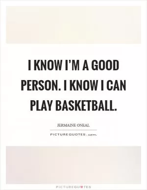 I know I’m a good person. I know I can play basketball Picture Quote #1