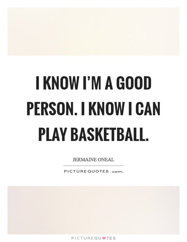 I know I'm a good person. I know I can play basketball. Picture Quote #1