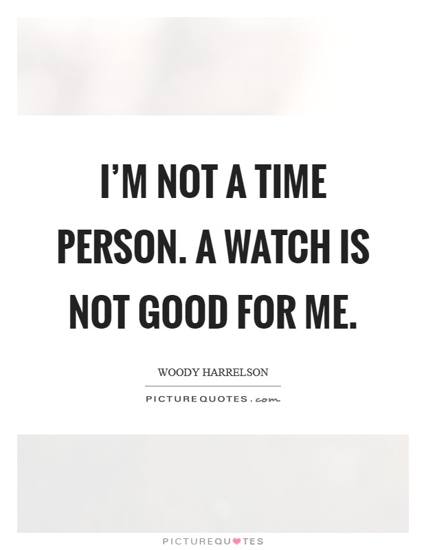 I'm not a time person. A watch is not good for me. Picture Quote #1