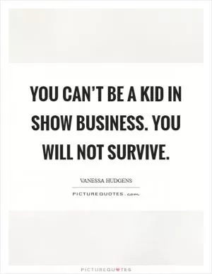 You can’t be a kid in show business. You will not survive Picture Quote #1