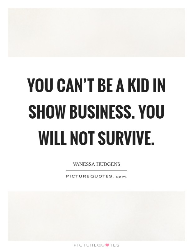 You can't be a kid in show business. You will not survive. Picture Quote #1