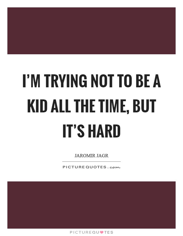 I'm trying not to be a kid all the time, but it's hard Picture Quote #1