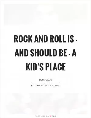 Rock and roll is - and should be - a kid’s place Picture Quote #1