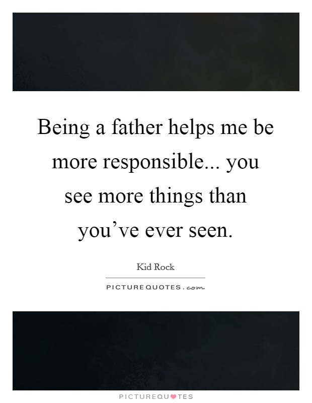 Being a father helps me be more responsible... you see more things than you've ever seen. Picture Quote #1