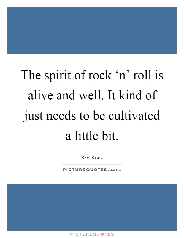 The spirit of rock ‘n' roll is alive and well. It kind of just needs to be cultivated a little bit. Picture Quote #1
