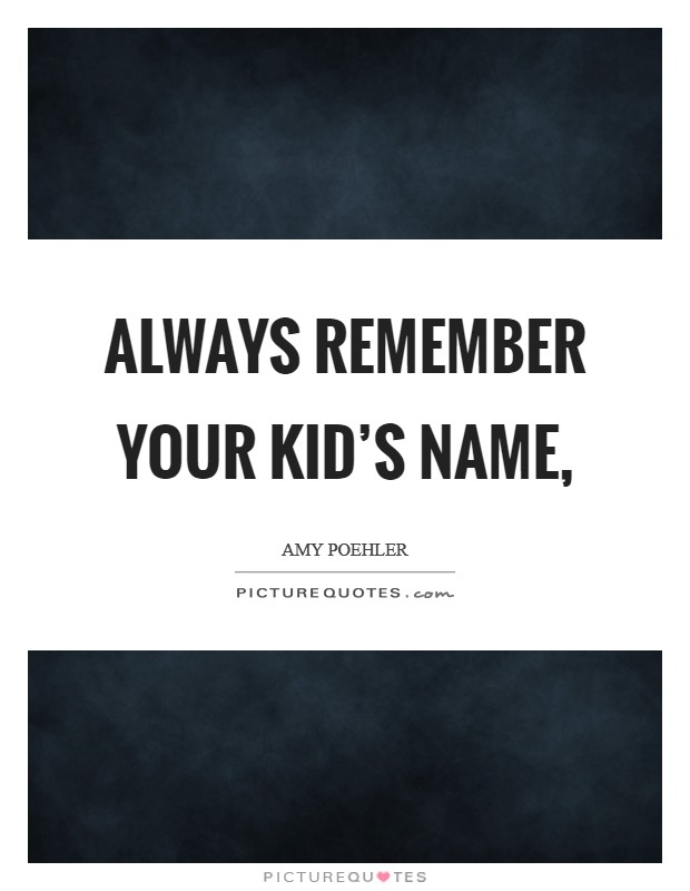 Always remember your kid's name, Picture Quote #1