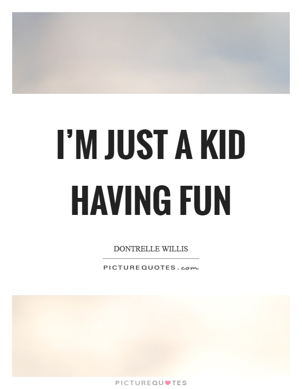 I'm just a kid having fun Picture Quote #1