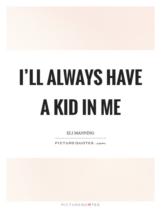 I'll always have a kid in me Picture Quote #1