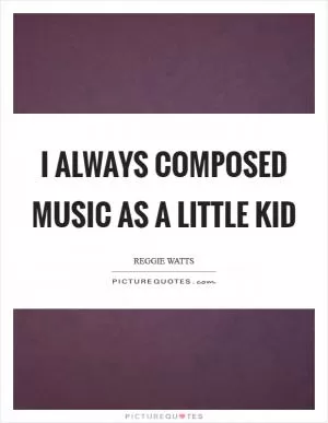 I always composed music as a little kid Picture Quote #1