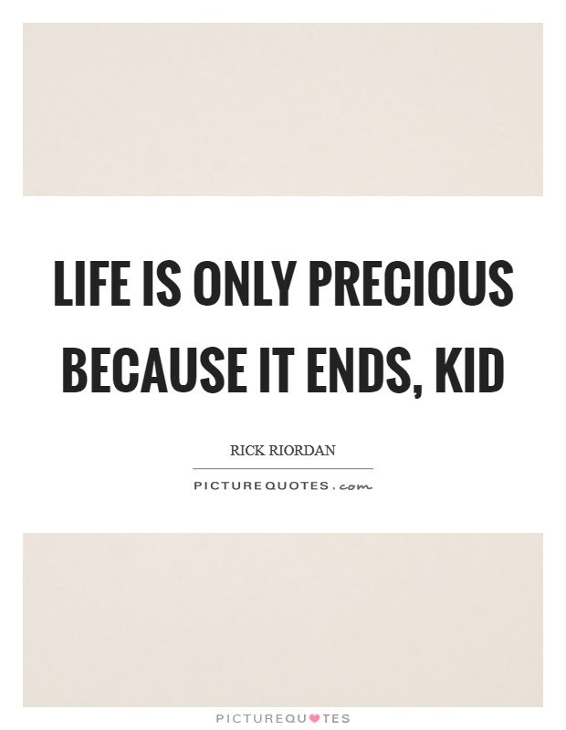 Life is only precious because it ends, kid Picture Quote #1