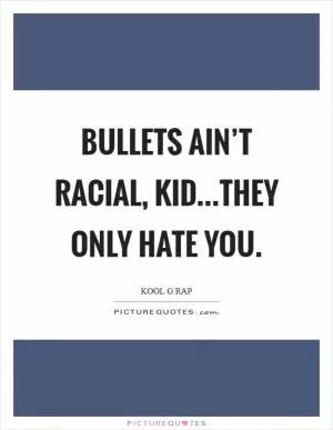 Bullets ain’t racial, kid...they only hate you Picture Quote #1