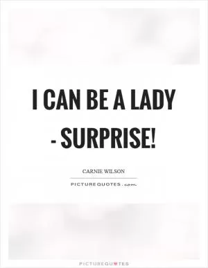 I can be a lady - surprise! Picture Quote #1